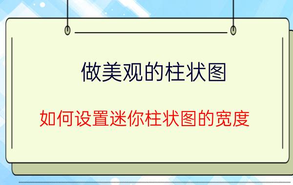 做美观的柱状图 如何设置迷你柱状图的宽度？